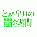 とある皐月の黄金週間（ゴールデンウィーク）