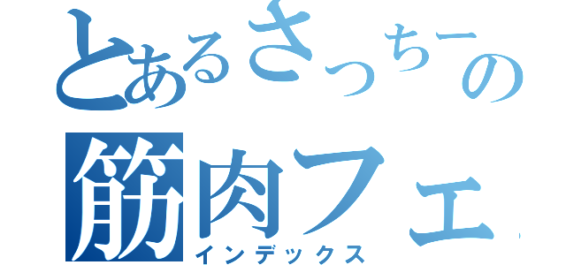 とあるさっちーの筋肉フェチ（インデックス）