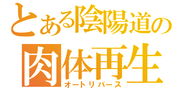 とある陰陽道の肉体再生（オートリバース）