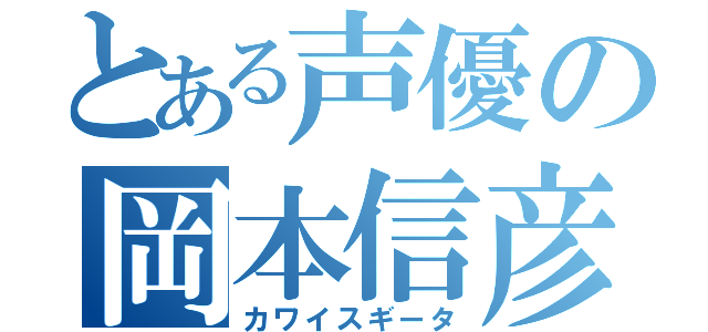 とある声優の岡本信彦（カワイスギータ）