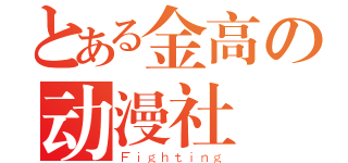 とある金高の动漫社（Ｆｉｇｈｔｉｎｇ）