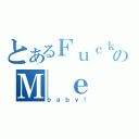 とあるＦｕｃｋのＭ ｅ（ｂａｂｙ！）