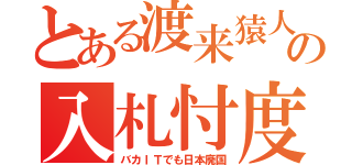 とある渡来猿人の入札忖度（バカＩＴでも日本廃国）