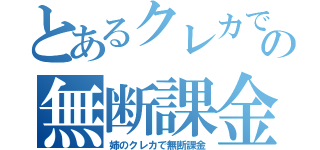 とあるクレカでの無断課金（姉のクレカで無断課金）