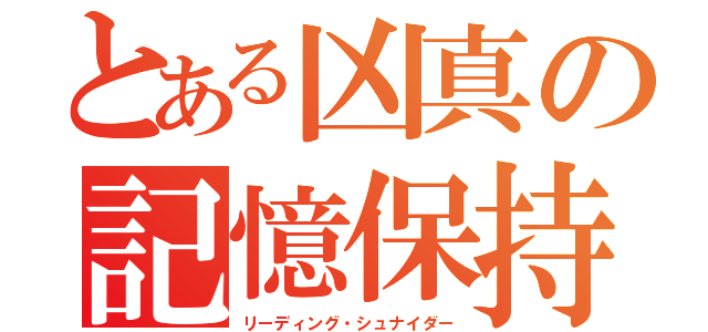 とある凶真の記憶保持（リーディング・シュナイダー）