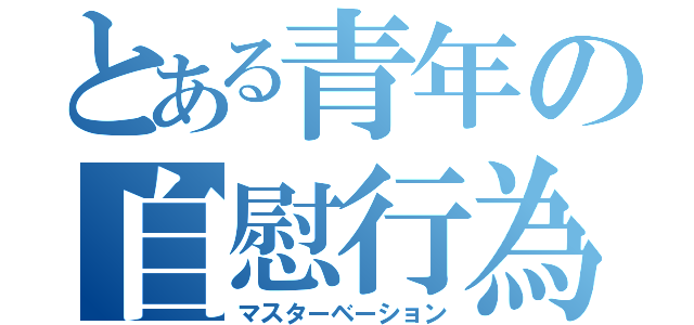 とある青年の自慰行為（マスターベーション）