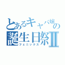 とあるキャバ嬢の誕生日祭Ⅱ（フェニックス）