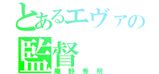 とあるエヴァの監督（庵野秀明）