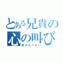 とある兄貴の心の叫び（負けたくない）