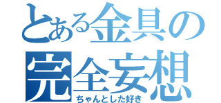 とある金具の完全妄想（ちゃんとした好き）