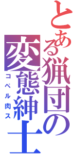 とある猟団の変態紳士（コペル肉ス）