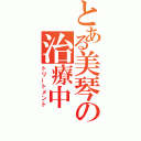 とある美琴の治療中（トリートメント）