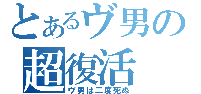 とあるヴ男の超復活（ヴ男は二度死ぬ）