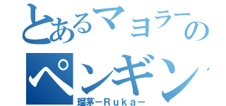 とあるマヨラーのペンギン口（瑠茅－Ｒｕｋａ－）