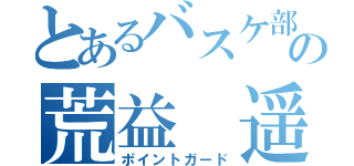 とあるバスケ部の荒益 遥（ポイントガード）