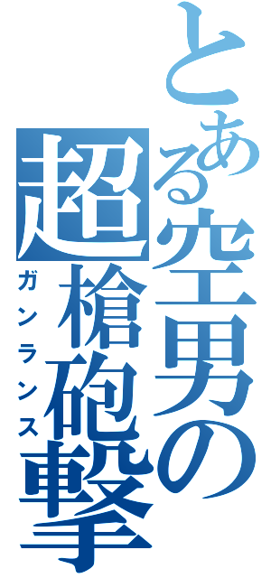 とある空男の超槍砲撃（ガンランス）