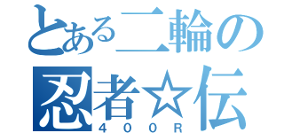 とある二輪の忍者☆伝説（４００Ｒ）