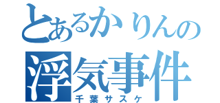 とあるかりんの浮気事件（千葉サスケ）