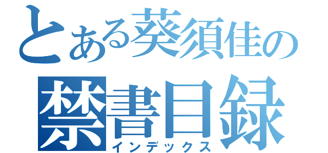 とある葵須佳の禁書目録（インデックス）