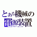 とある機械の電源装置（パワーユニット）