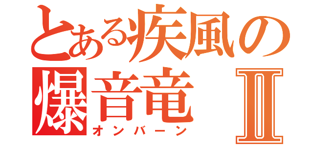 とある疾風の爆音竜Ⅱ（オンバーン）