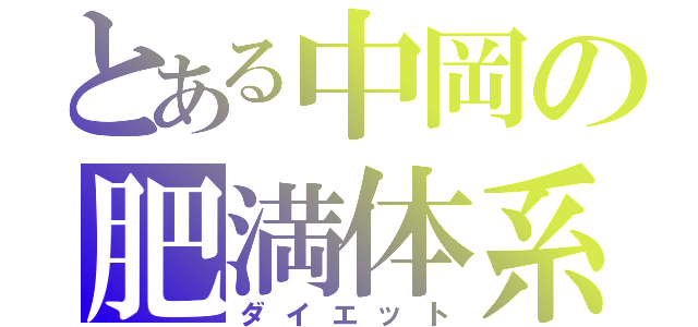 とある中岡の肥満体系（ダイエット）