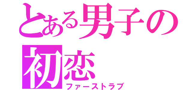 とある男子の初恋（ファーストラブ）