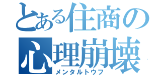 とある住商の心理崩壊（メンタルトウフ）