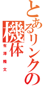 とあるリンクスの機体（有澤隆文）