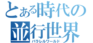 とある時代の並行世界（パラレルワールド）