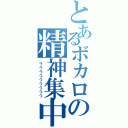 とあるボカロの精神集中（ハァハァハァハァハァハァハァハァハァ）