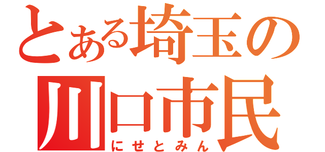 とある埼玉の川口市民（にせとみん）