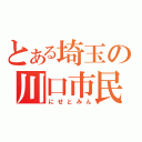 とある埼玉の川口市民（にせとみん）