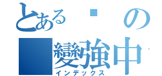 とある淚の（變強中）（インデックス）