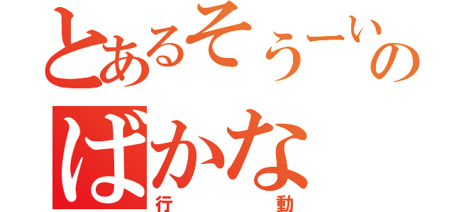 とあるそうーいちりーのばかな（行動）