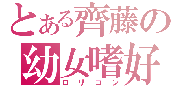 とある齊藤の幼女嗜好（ロリコン）