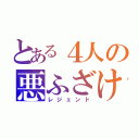 とある４人の悪ふざけ（レジェンド）