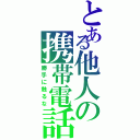 とある他人の携帯電話（勝手に触るな）