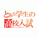 とある学生の高校入試（ターニングポイント）