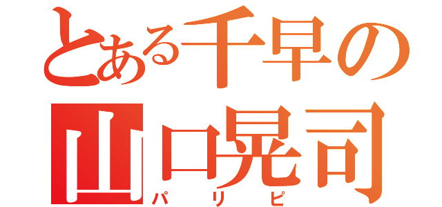 とある千早の山口晃司（パリピ）