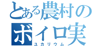 とある農村のボイロ実況（ユカリウム）