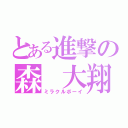 とある進撃の森 大翔（ミラクルボーイ）