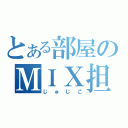 とある部屋のＭＩＸ担当（じゅじこ）