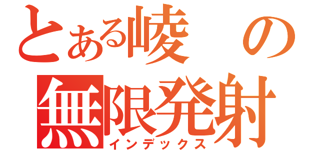 とある崚の無限発射（インデックス）
