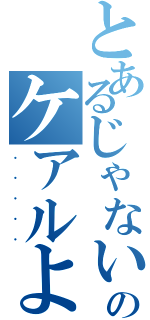 とあるじゃないのケアルよ（．．．．．）