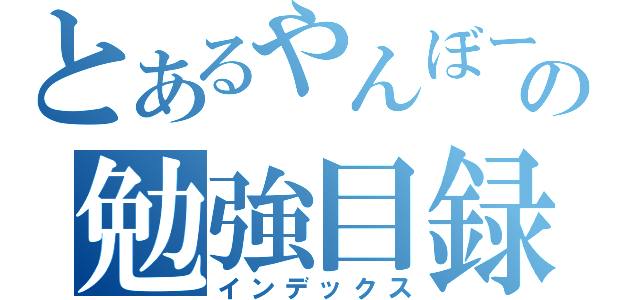 とあるやんぼーの勉強目録（インデックス）