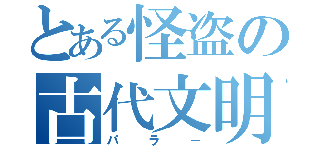 とある怪盗の古代文明（パラ－）