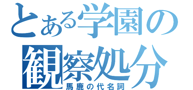 とある学園の観察処分者（馬鹿の代名詞）