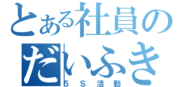 とある社員のだいふき（５Ｓ活動）