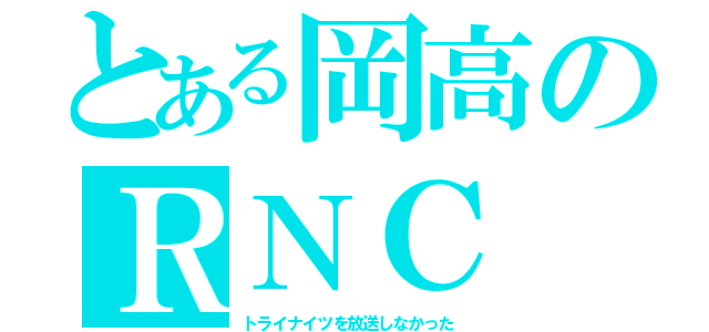 とある岡高のＲＮＣ（トライナイツを放送しなかった）